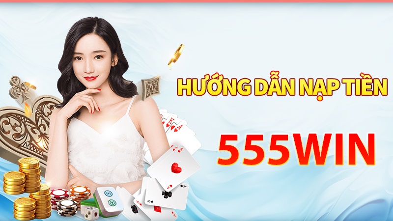 Tổng hợp các cách thức nạp tiền 555win phổ biến