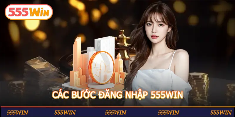 CÁC BƯỚC ĐĂNG NHẬP 555WIN