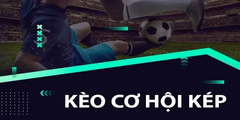 Hiểu rõ khái niệm kèo cơ hội kép (Double Chance)